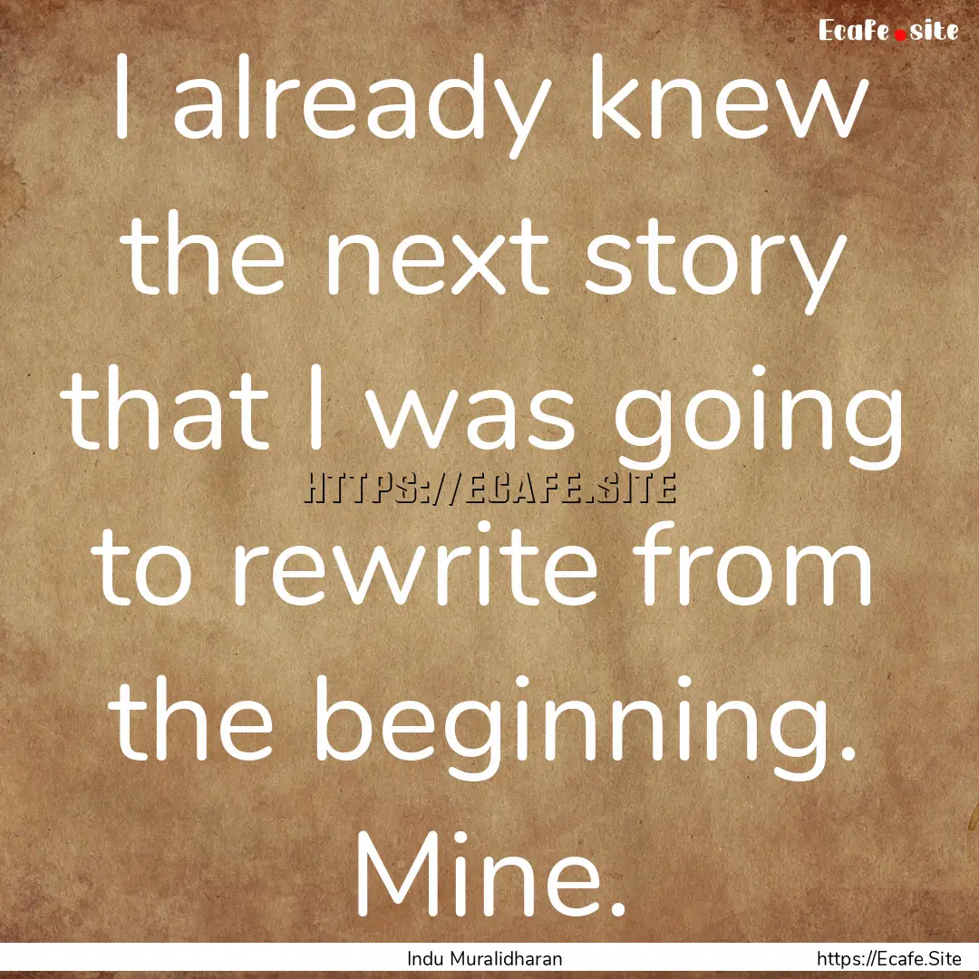 I already knew the next story that I was.... : Quote by Indu Muralidharan