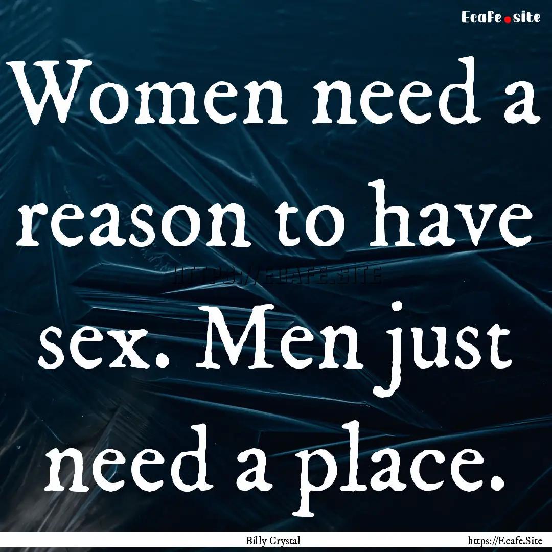 Women need a reason to have sex. Men just.... : Quote by Billy Crystal