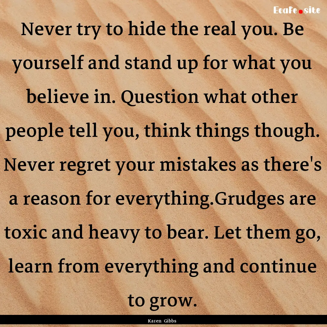 Never try to hide the real you. Be yourself.... : Quote by Karen Gibbs