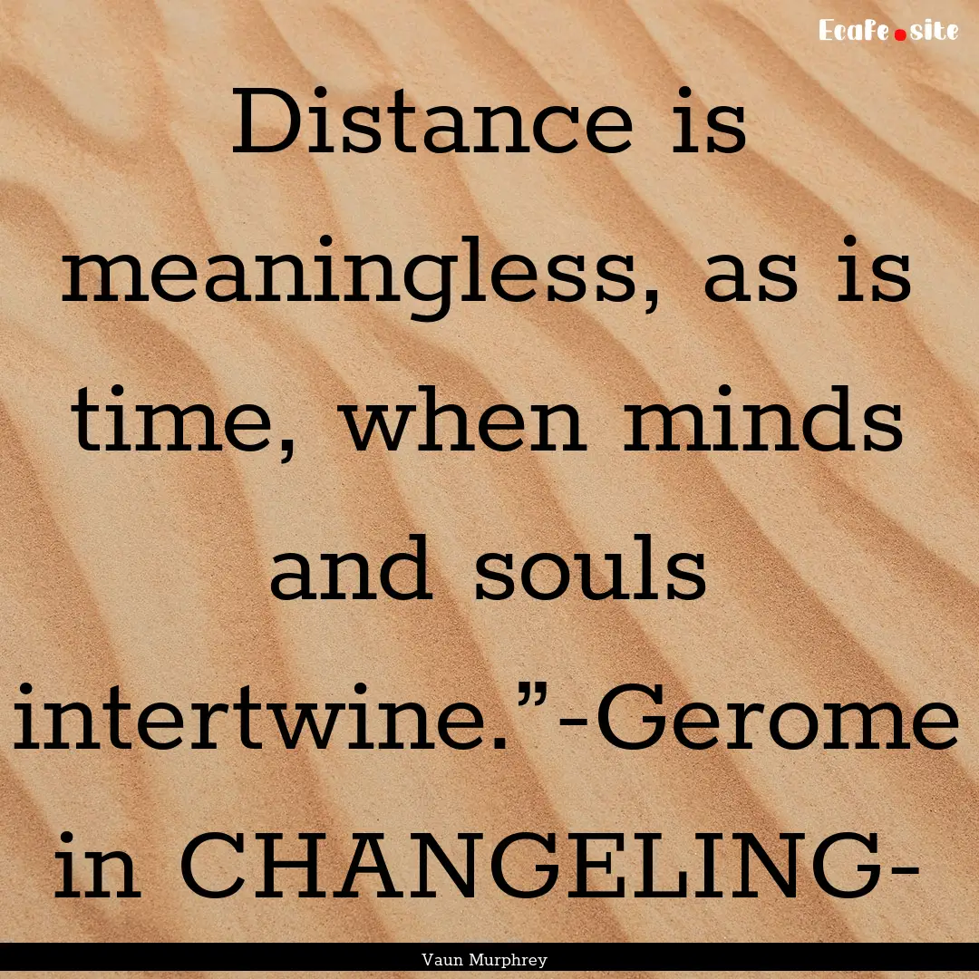 Distance is meaningless, as is time, when.... : Quote by Vaun Murphrey