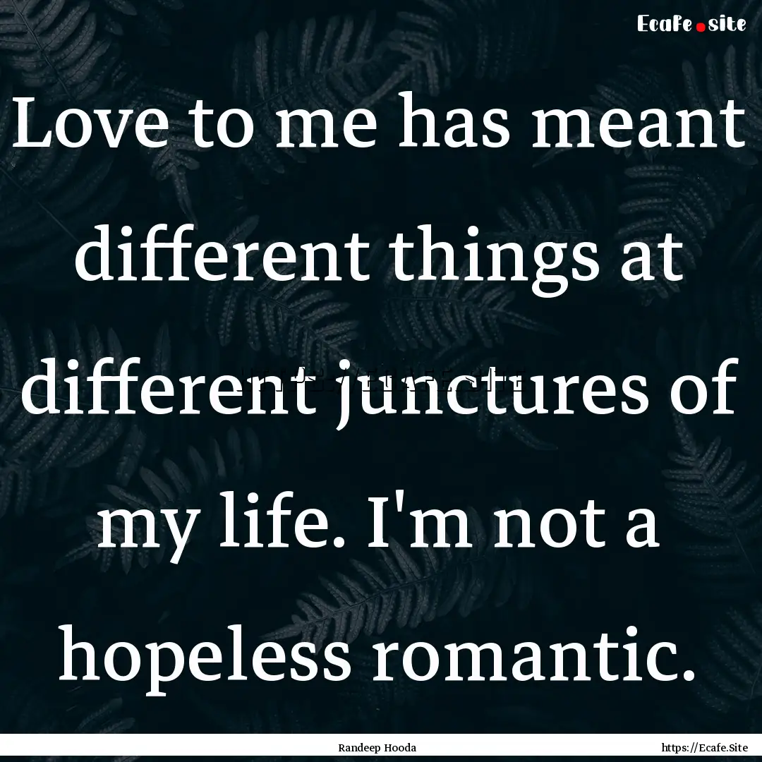 Love to me has meant different things at.... : Quote by Randeep Hooda