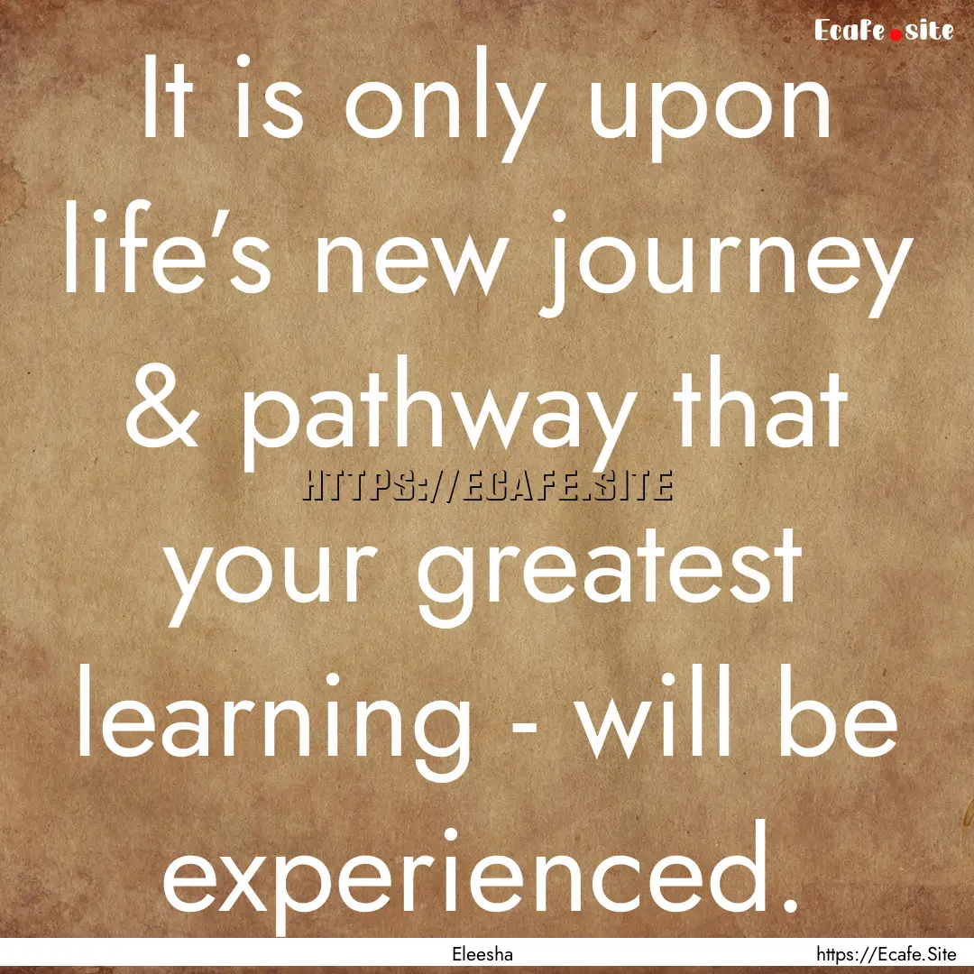 It is only upon life’s new journey & pathway.... : Quote by Eleesha