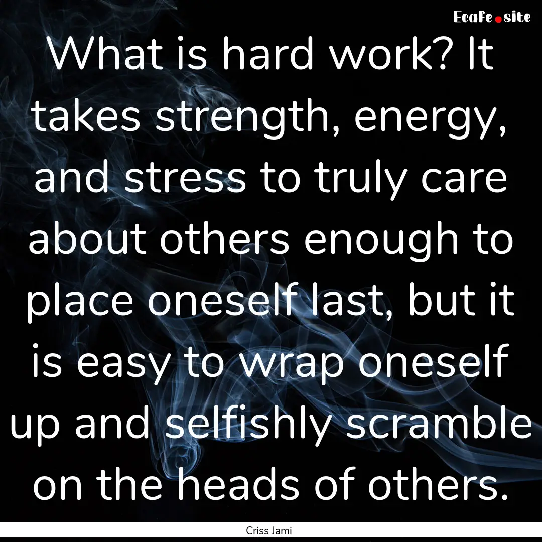 What is hard work? It takes strength, energy,.... : Quote by Criss Jami