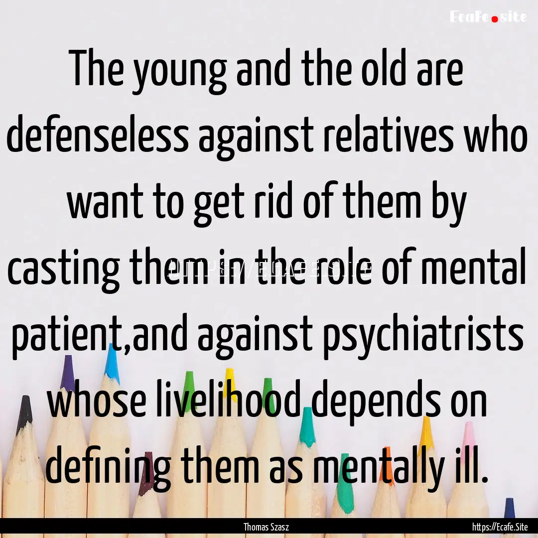 The young and the old are defenseless against.... : Quote by Thomas Szasz