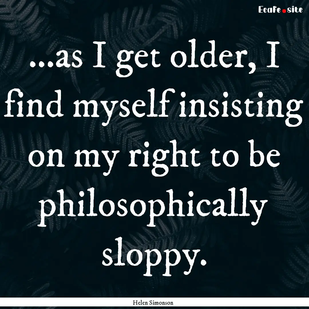 ...as I get older, I find myself insisting.... : Quote by Helen Simonson