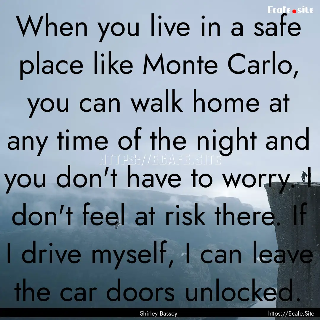 When you live in a safe place like Monte.... : Quote by Shirley Bassey