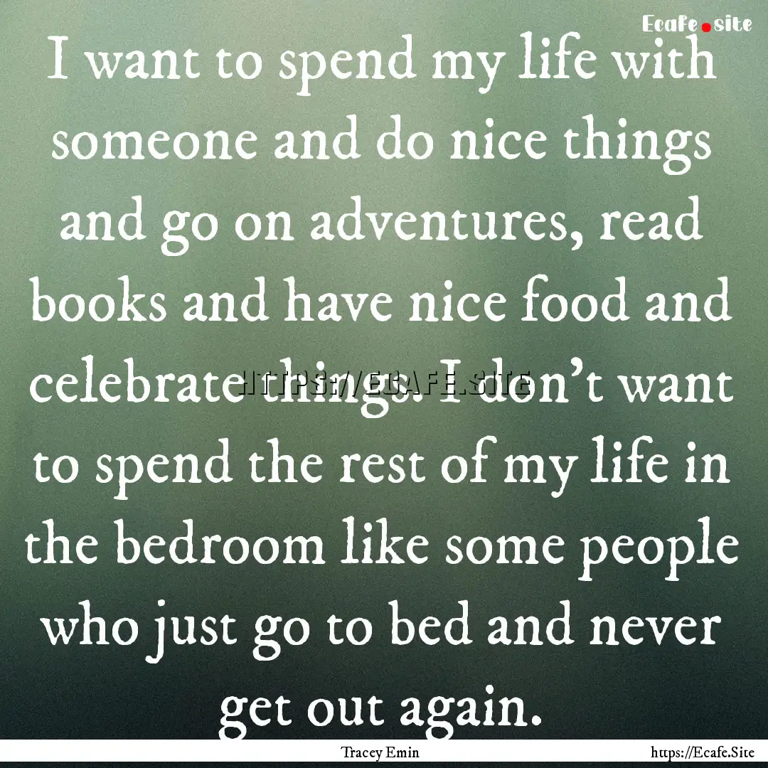 I want to spend my life with someone and.... : Quote by Tracey Emin