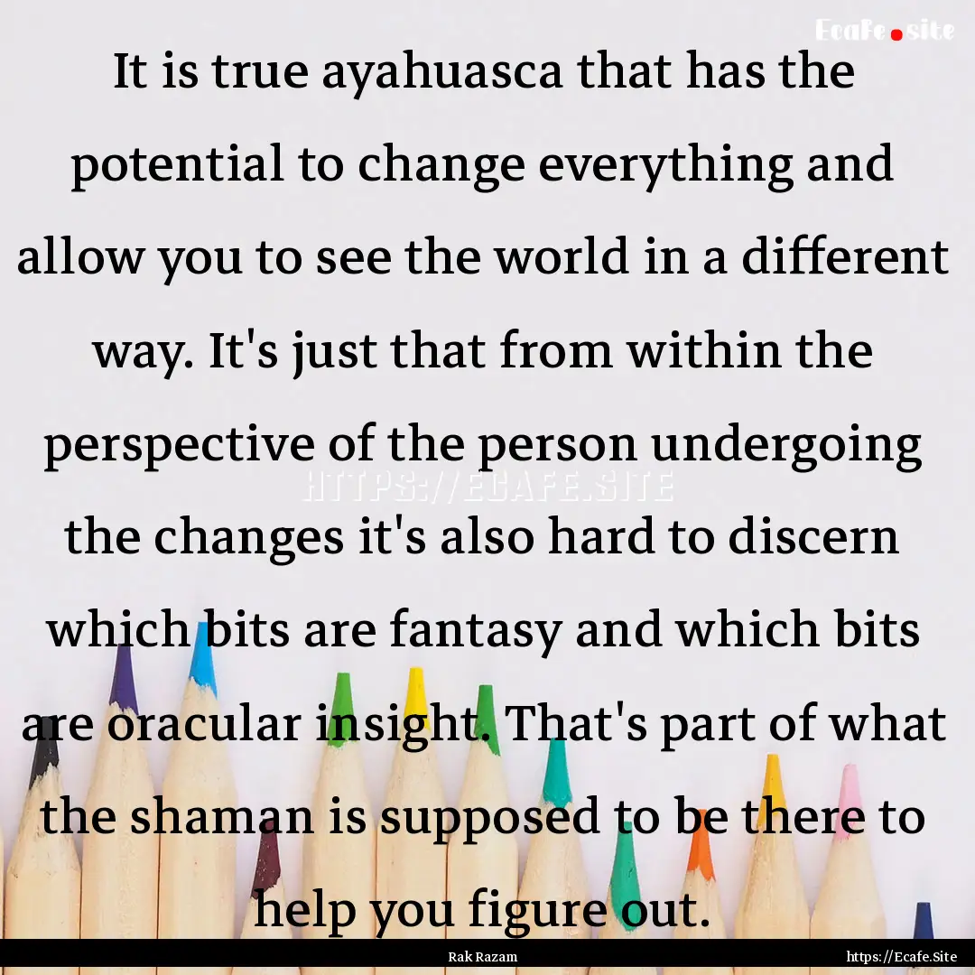 It is true ayahuasca that has the potential.... : Quote by Rak Razam