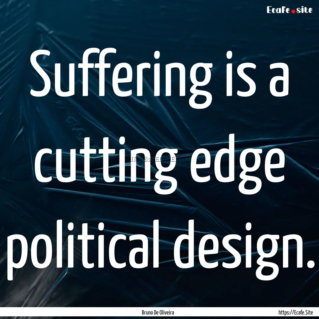 Suffering is a cutting edge political design..... : Quote by Bruno De Oliveira