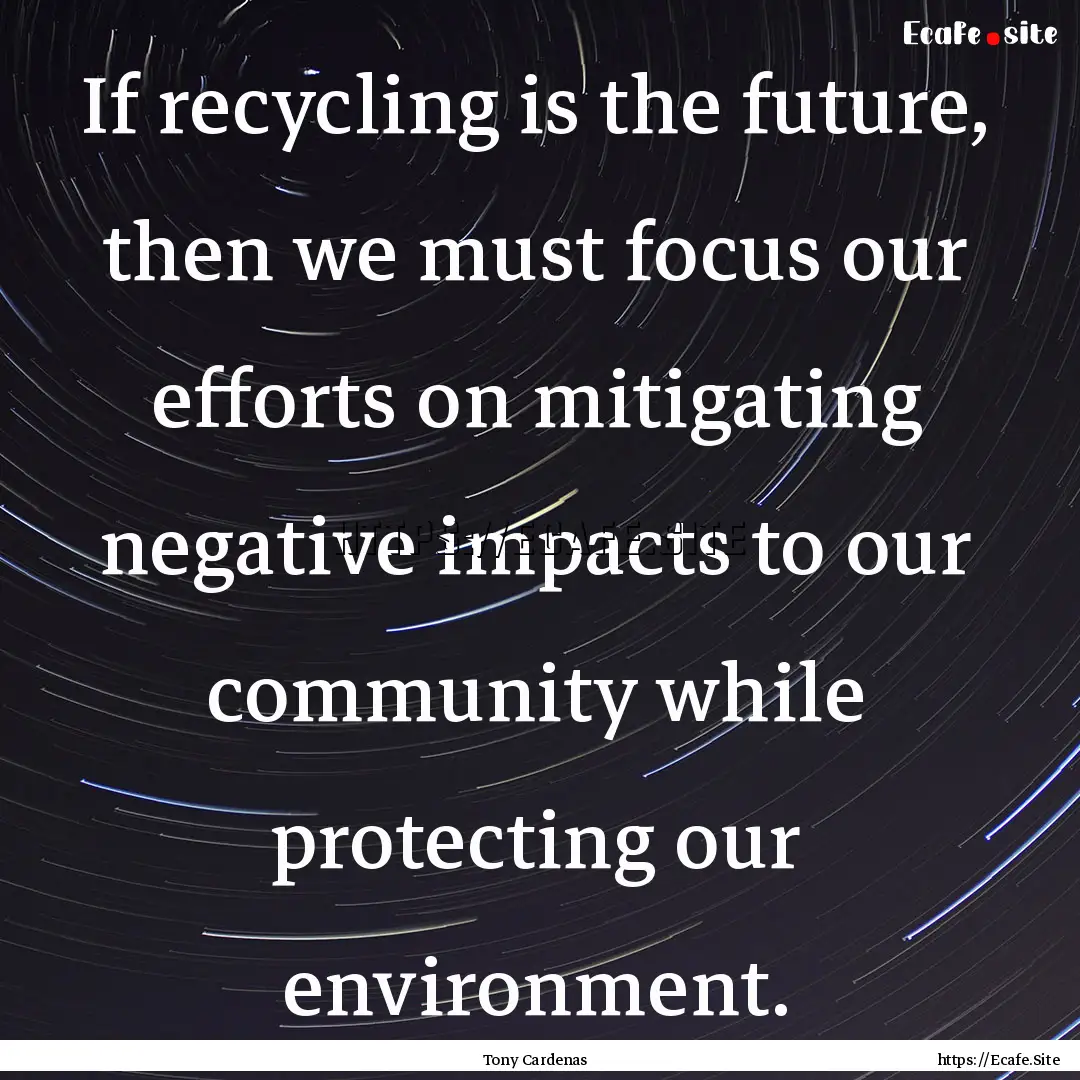 If recycling is the future, then we must.... : Quote by Tony Cardenas