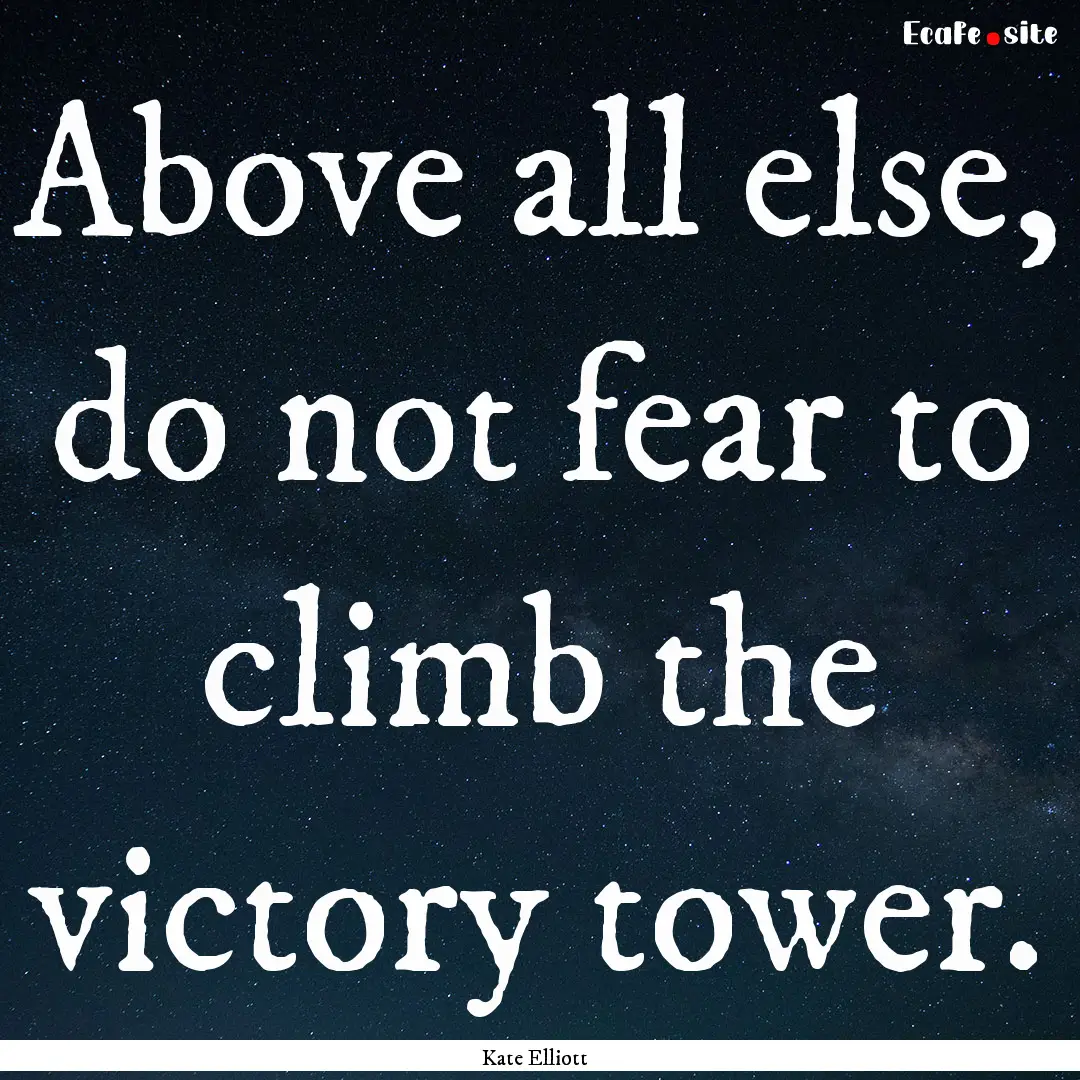 Above all else, do not fear to climb the.... : Quote by Kate Elliott