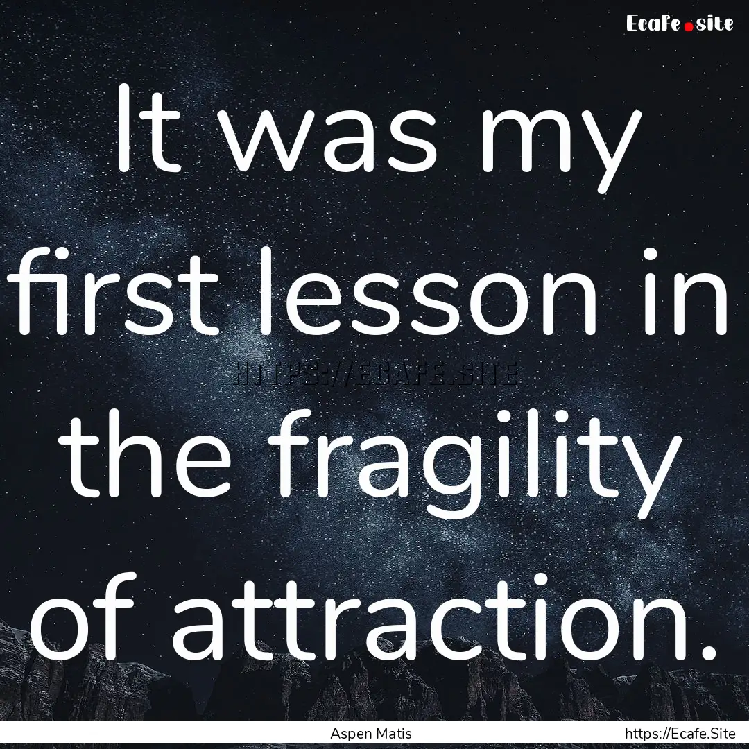 It was my first lesson in the fragility of.... : Quote by Aspen Matis