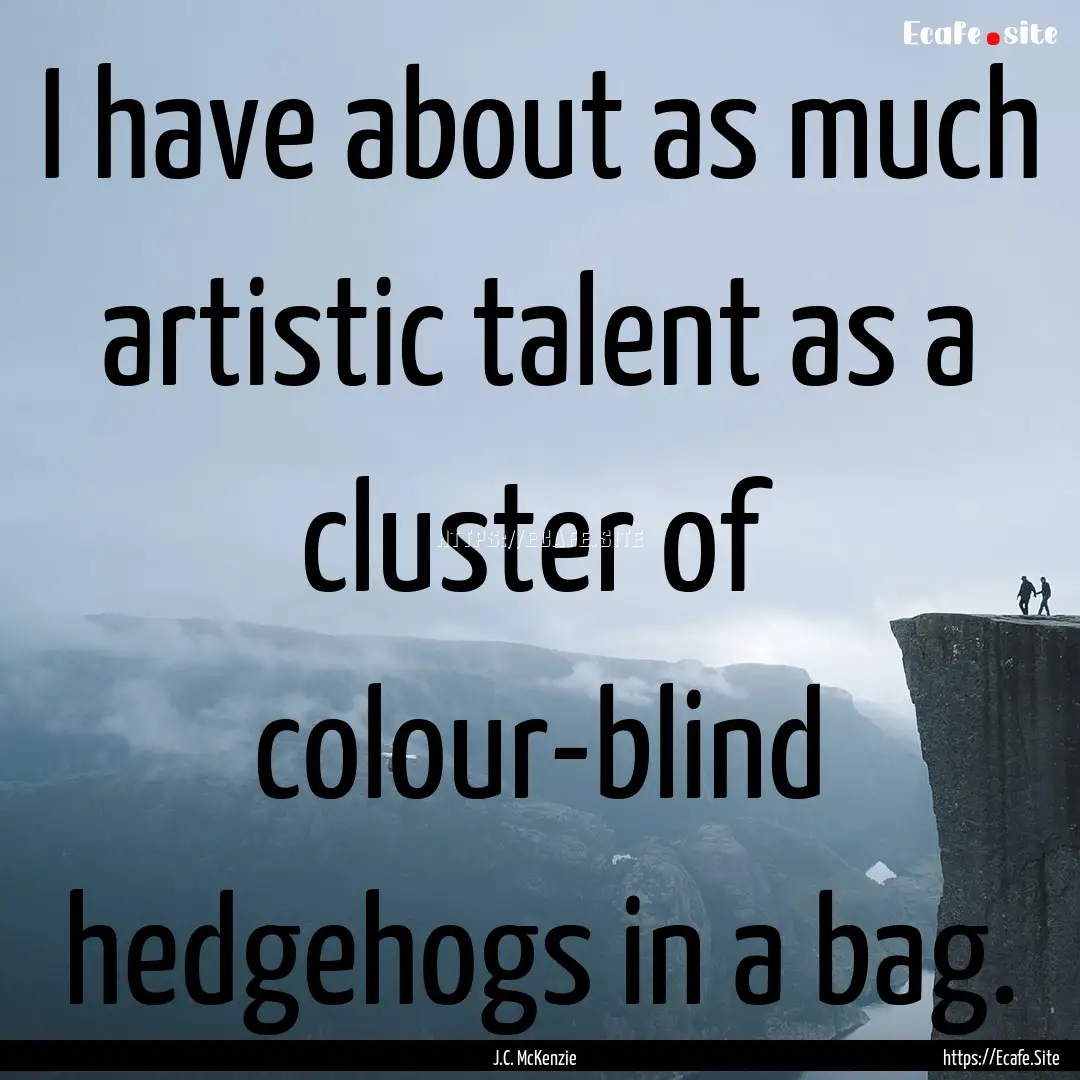 I have about as much artistic talent as a.... : Quote by J.C. McKenzie