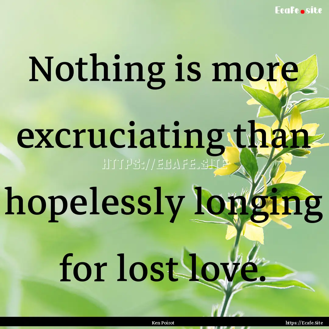 Nothing is more excruciating than hopelessly.... : Quote by Ken Poirot