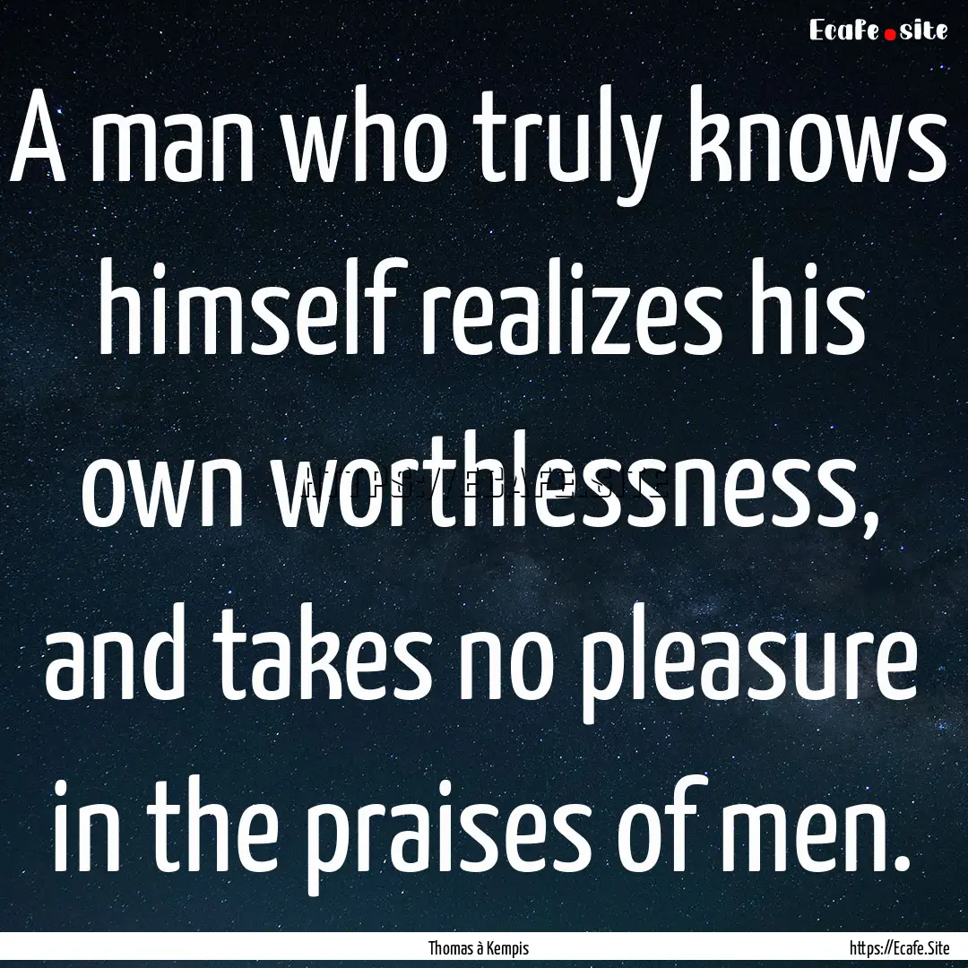 A man who truly knows himself realizes his.... : Quote by Thomas à Kempis