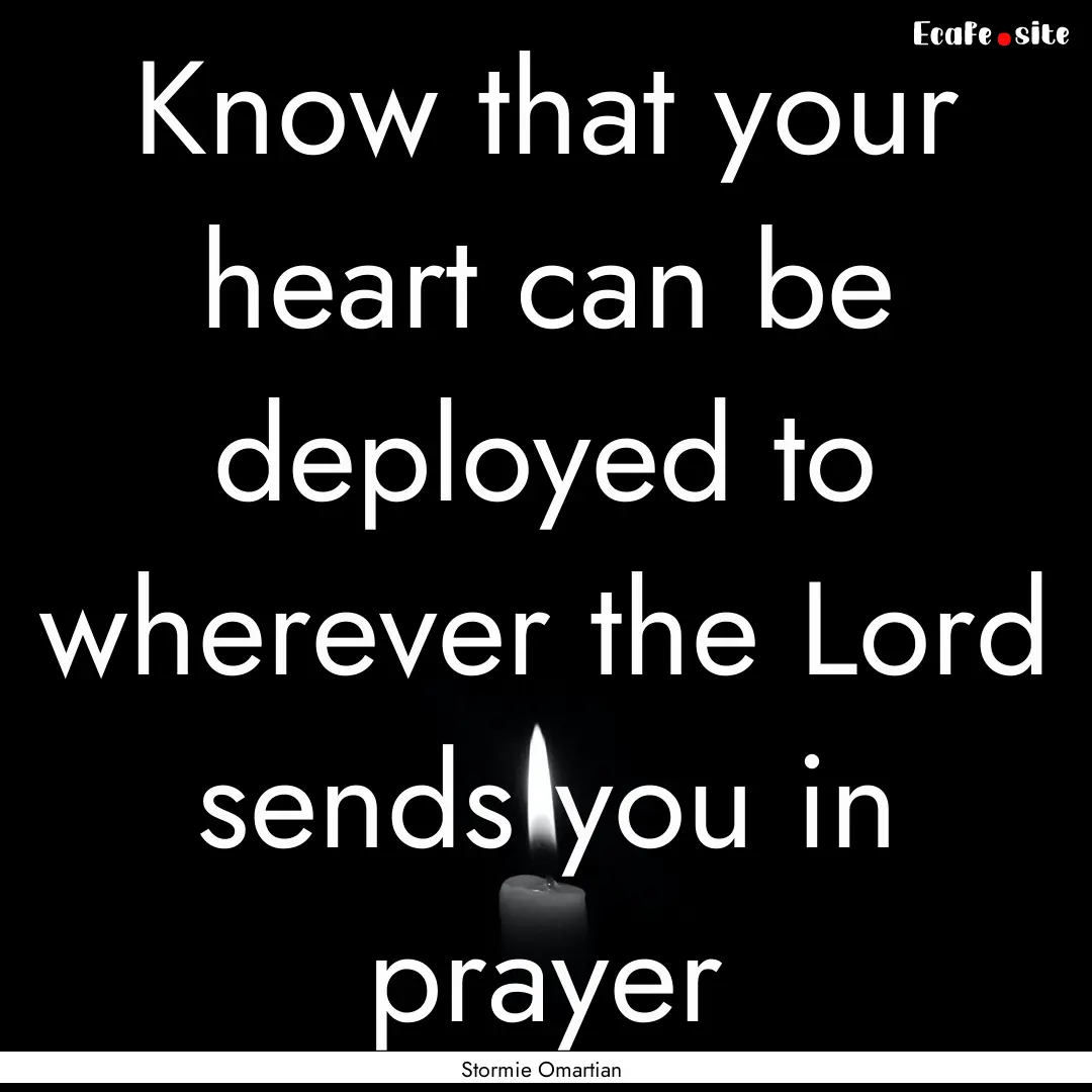 Know that your heart can be deployed to wherever.... : Quote by Stormie Omartian