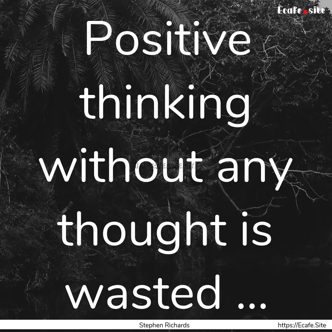 Positive thinking without any thought is.... : Quote by Stephen Richards