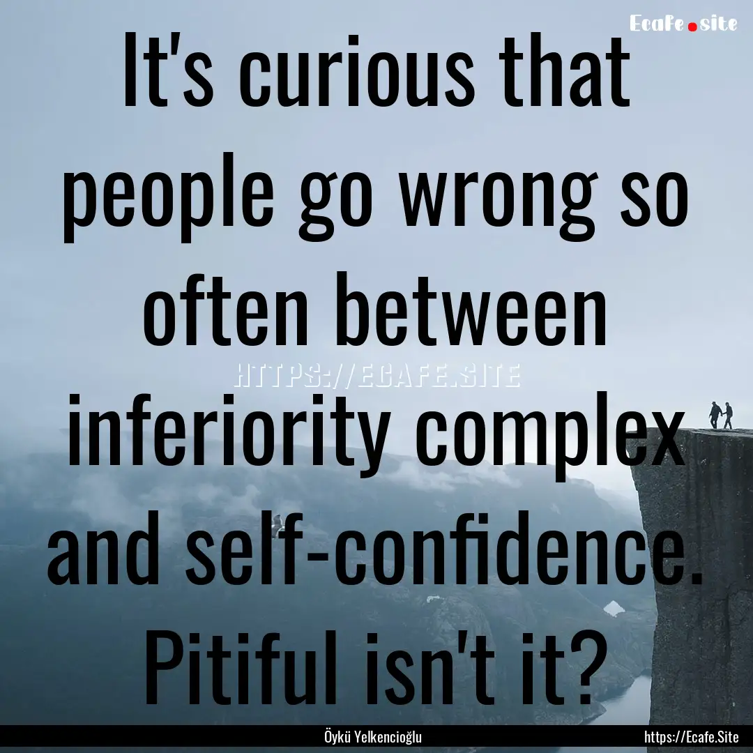 It's curious that people go wrong so often.... : Quote by Öykü Yelkencioğlu