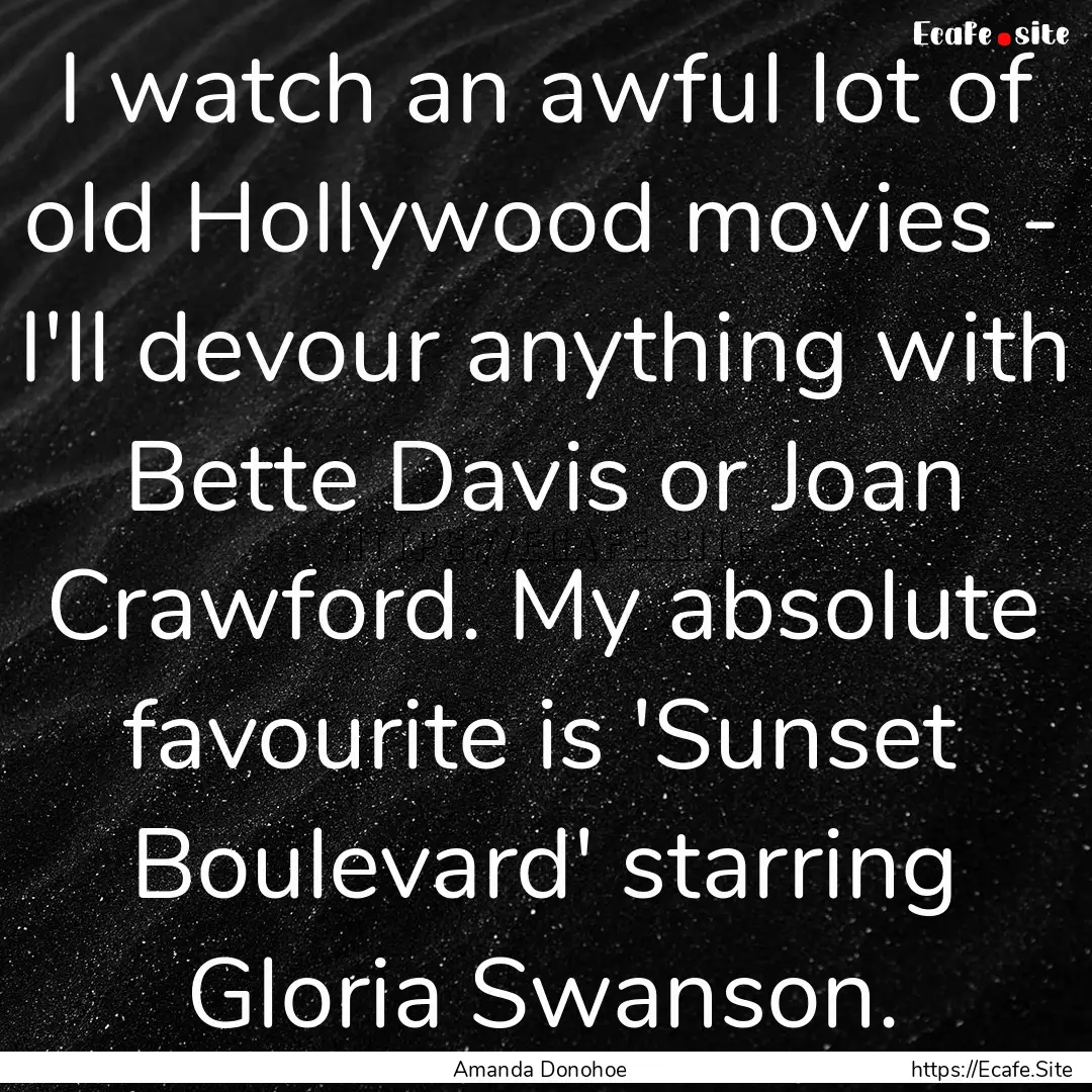 I watch an awful lot of old Hollywood movies.... : Quote by Amanda Donohoe