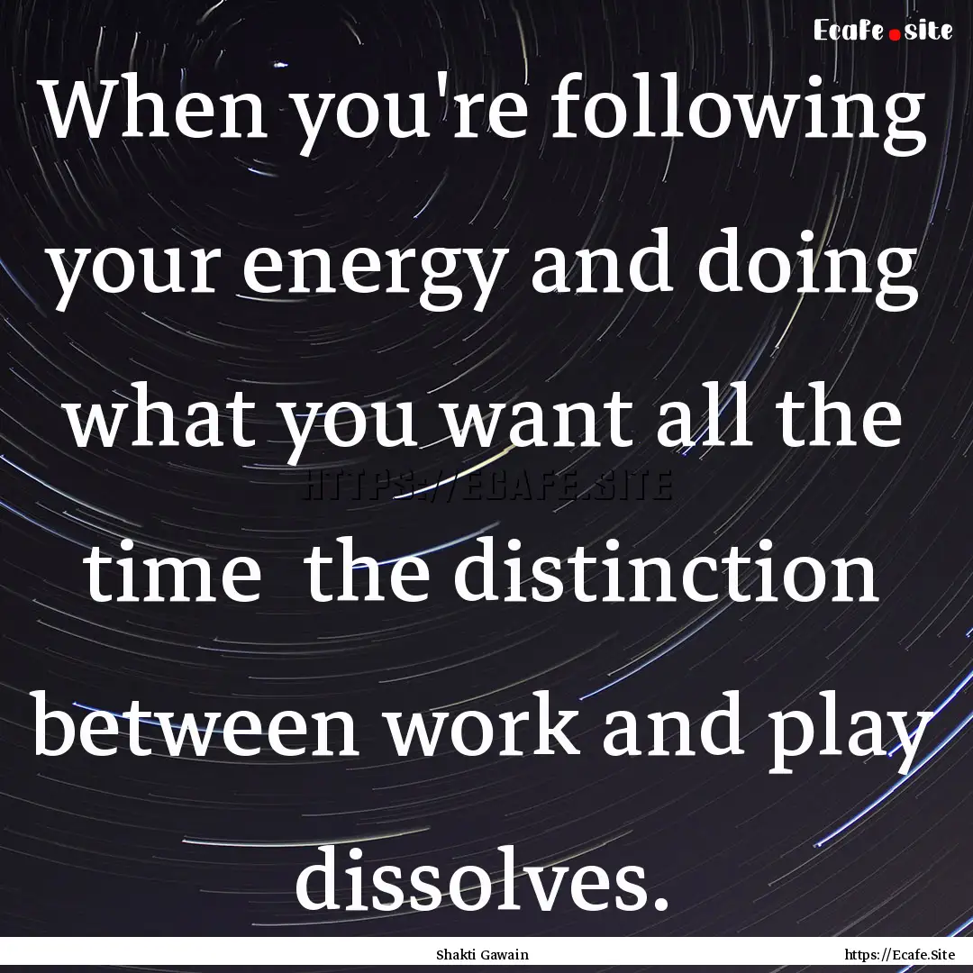 When you're following your energy and doing.... : Quote by Shakti Gawain