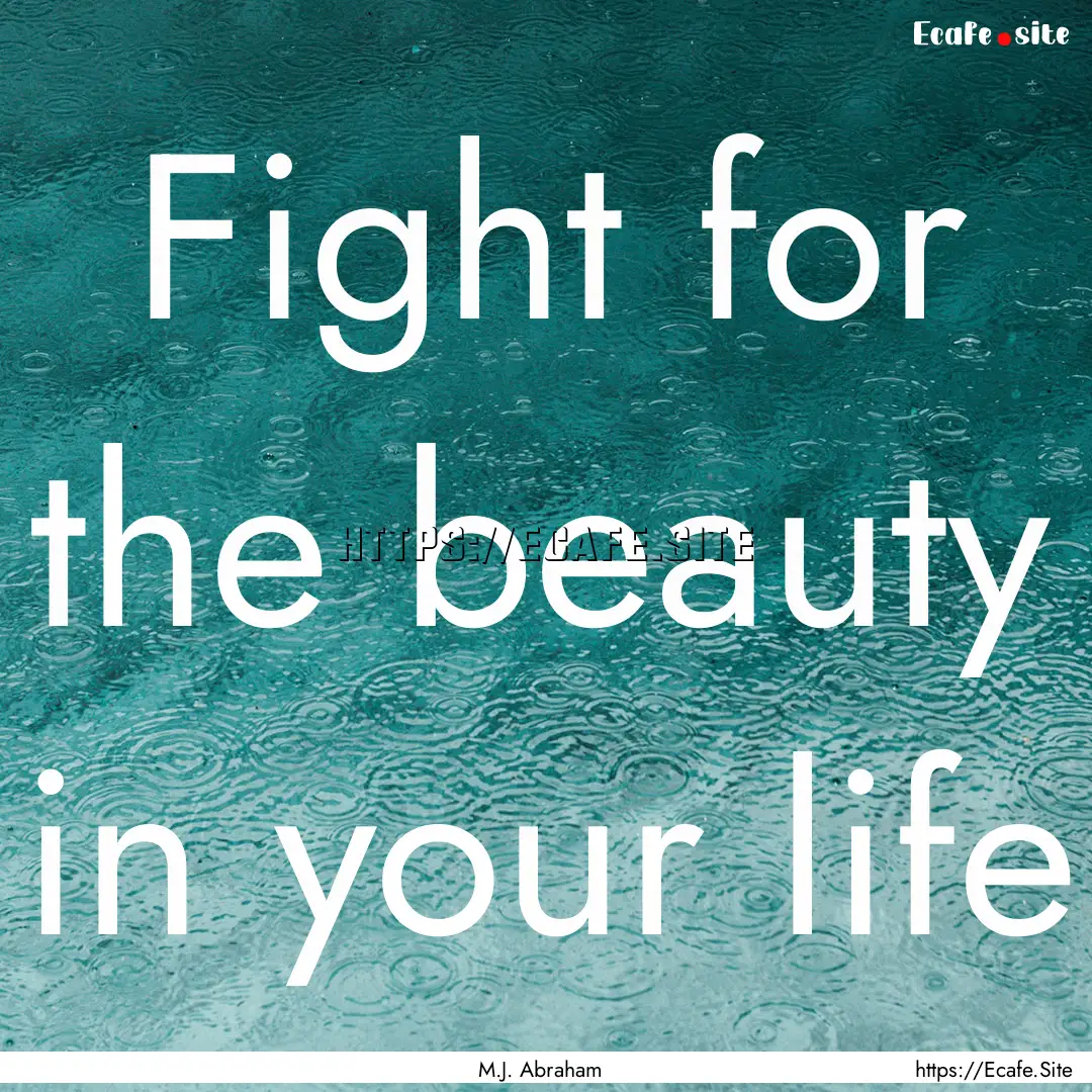 Fight for the beauty in your life : Quote by M.J. Abraham