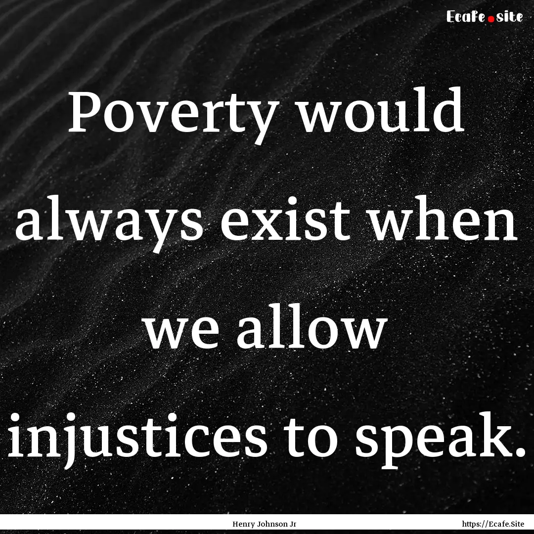 Poverty would always exist when we allow.... : Quote by Henry Johnson Jr