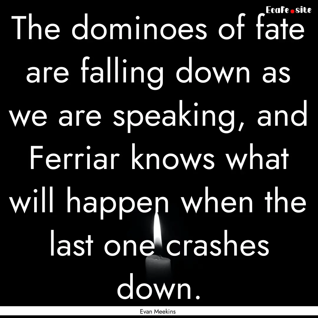 The dominoes of fate are falling down as.... : Quote by Evan Meekins