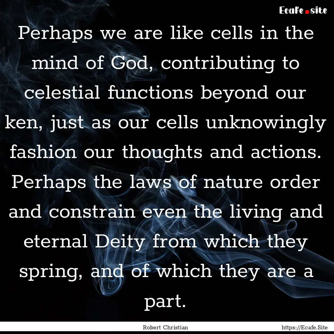 Perhaps we are like cells in the mind of.... : Quote by Robert Christian