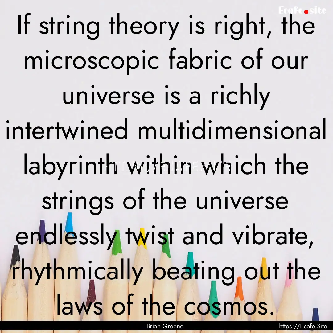 If string theory is right, the microscopic.... : Quote by Brian Greene