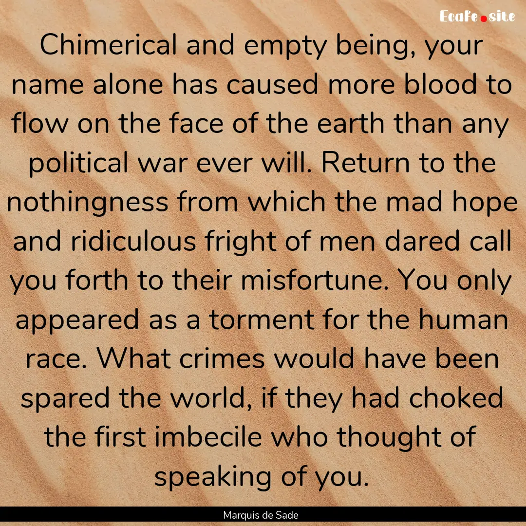 Chimerical and empty being, your name alone.... : Quote by Marquis de Sade