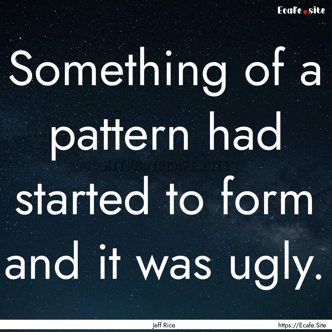 Something of a pattern had started to form.... : Quote by Jeff Rice