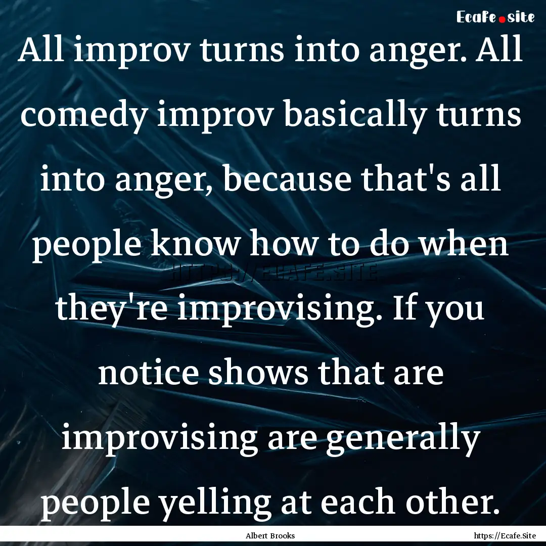 All improv turns into anger. All comedy improv.... : Quote by Albert Brooks