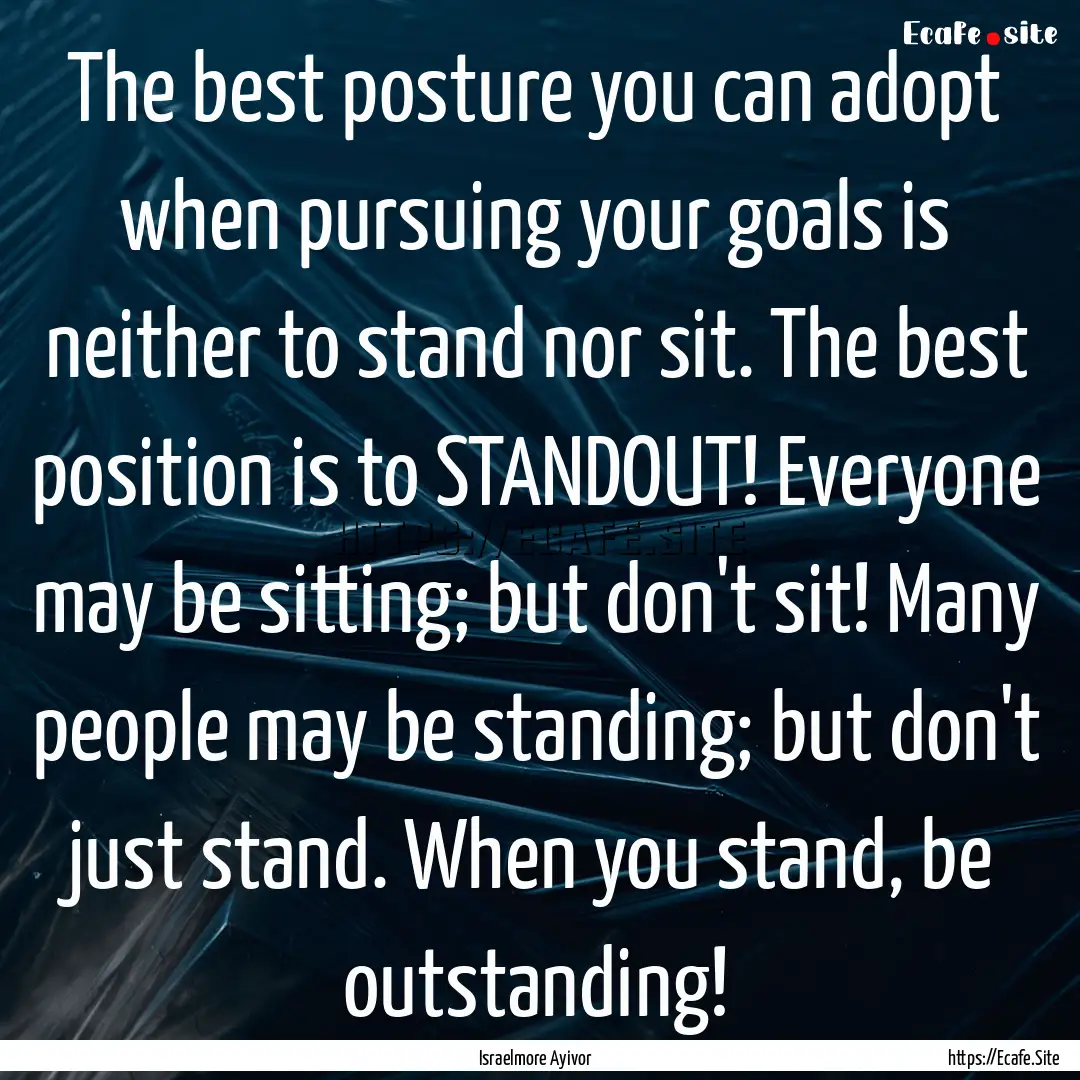 The best posture you can adopt when pursuing.... : Quote by Israelmore Ayivor