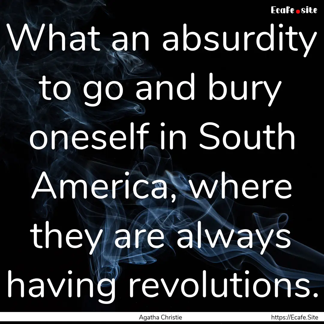 What an absurdity to go and bury oneself.... : Quote by Agatha Christie