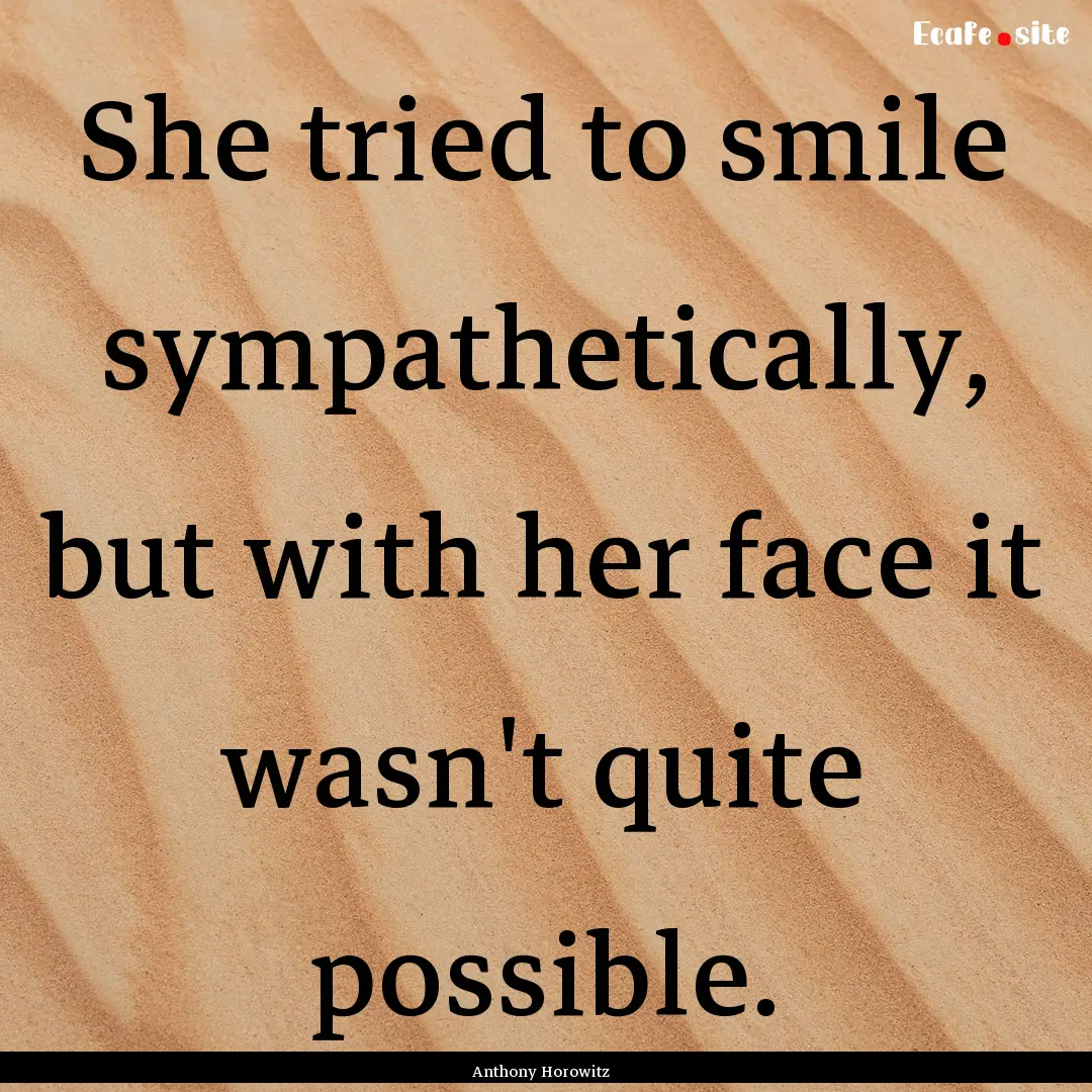 She tried to smile sympathetically, but with.... : Quote by Anthony Horowitz