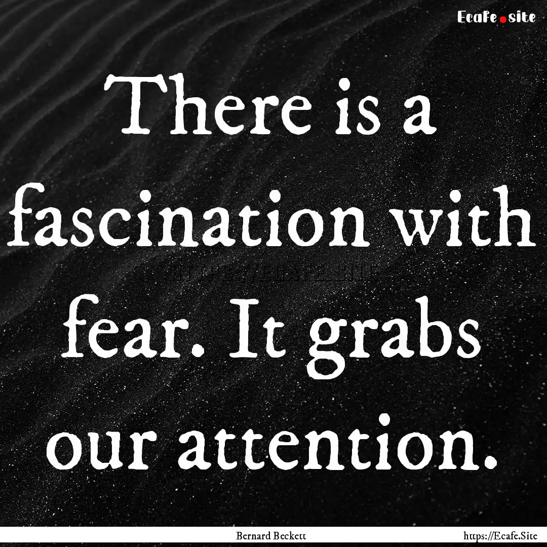 There is a fascination with fear. It grabs.... : Quote by Bernard Beckett