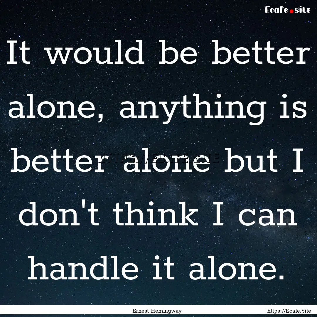 It would be better alone, anything is better.... : Quote by Ernest Hemingway