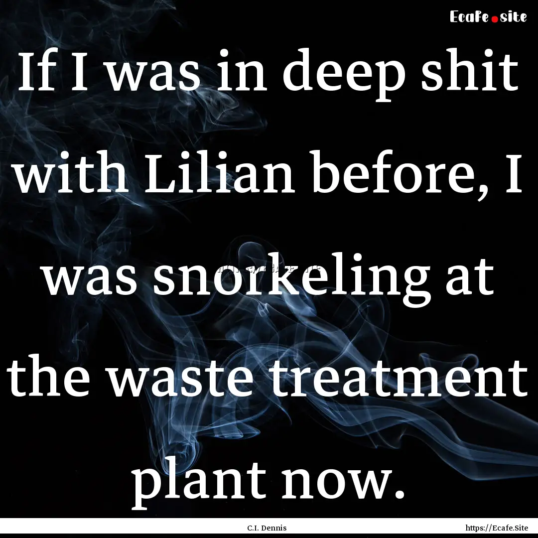 If I was in deep shit with Lilian before,.... : Quote by C.I. Dennis