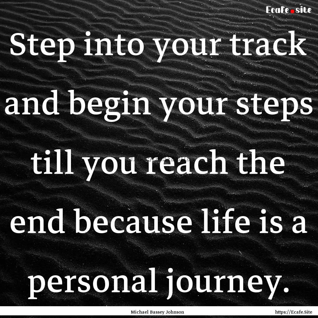 Step into your track and begin your steps.... : Quote by Michael Bassey Johnson