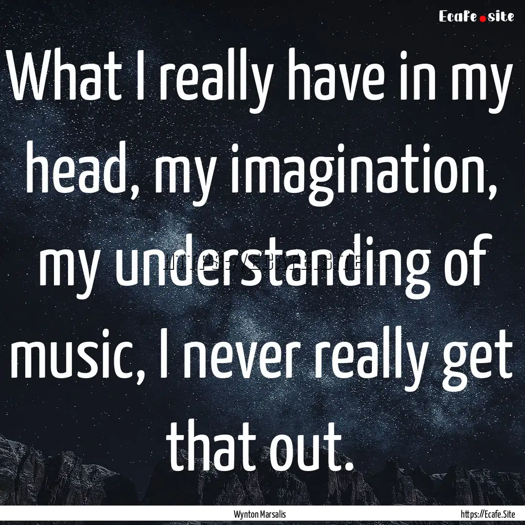 What I really have in my head, my imagination,.... : Quote by Wynton Marsalis