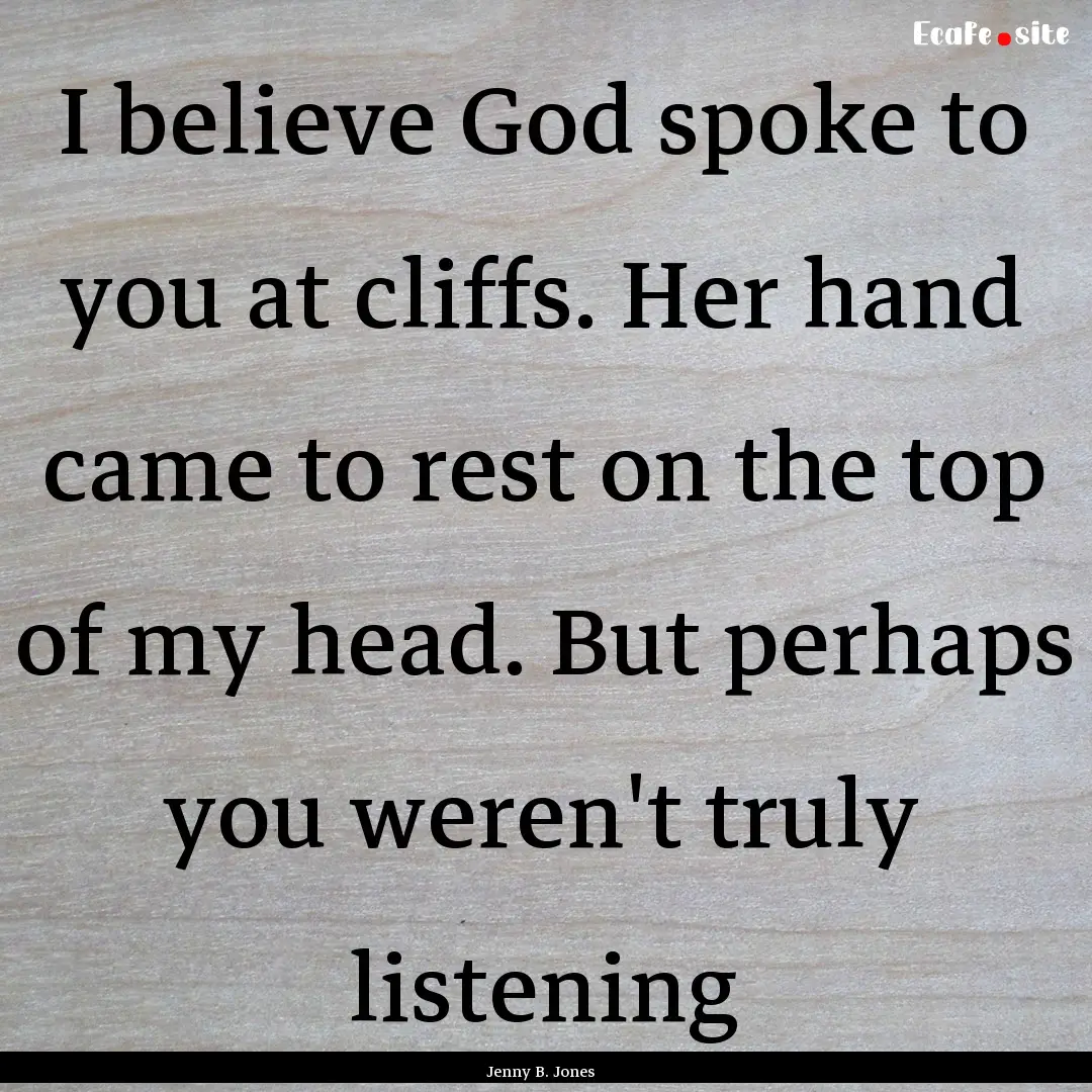 I believe God spoke to you at cliffs. Her.... : Quote by Jenny B. Jones