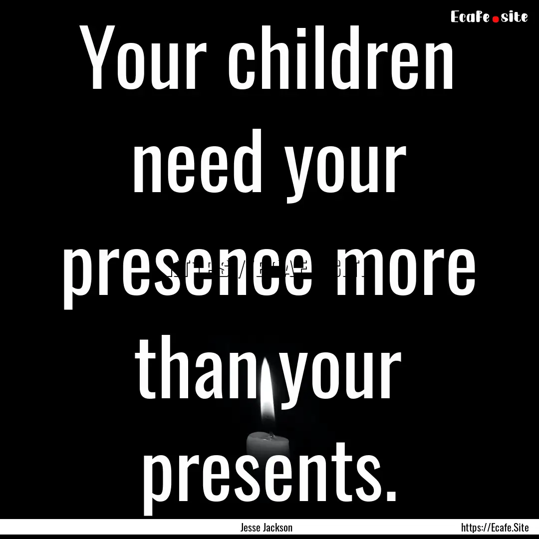 Your children need your presence more than.... : Quote by Jesse Jackson