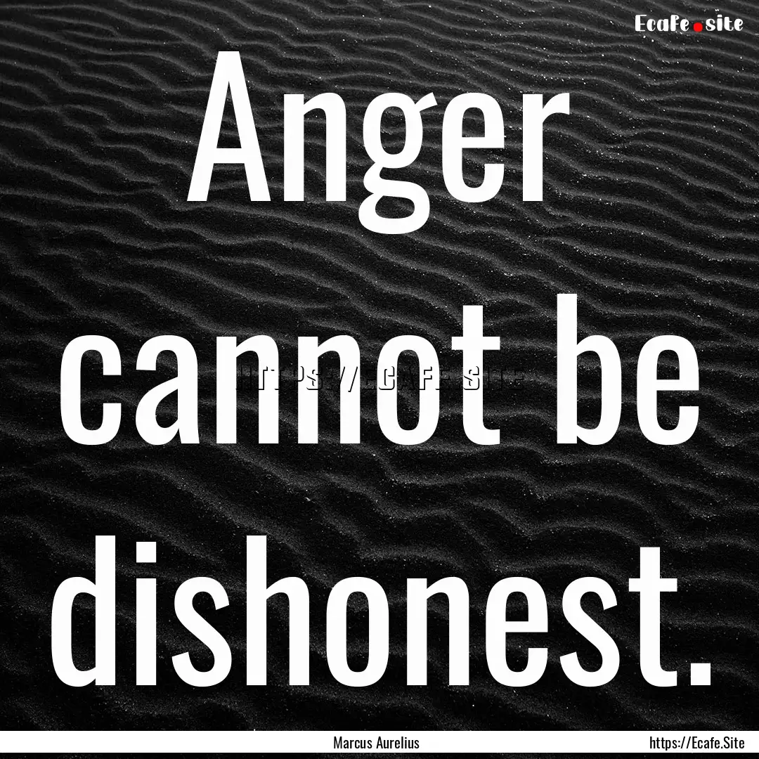 Anger cannot be dishonest. : Quote by Marcus Aurelius