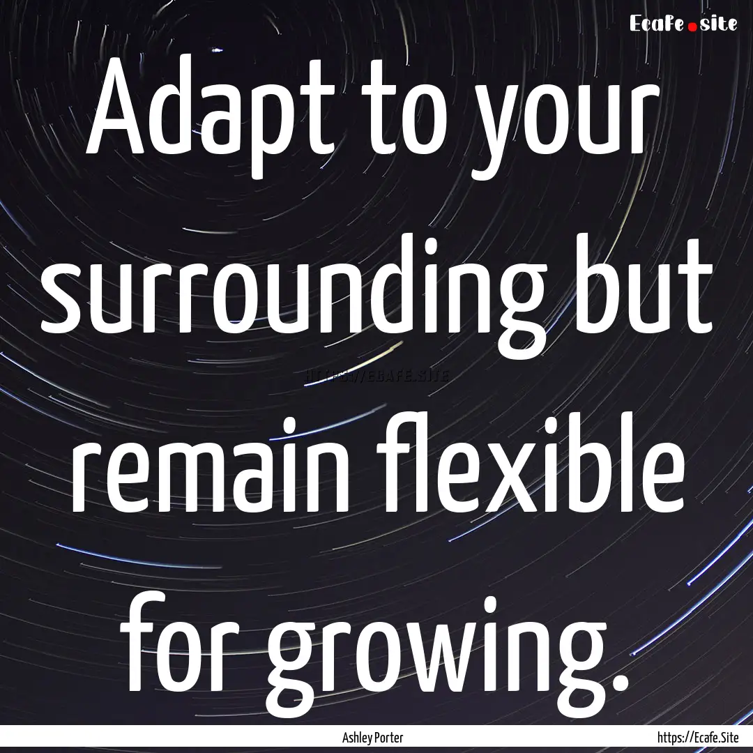 Adapt to your surrounding but remain flexible.... : Quote by Ashley Porter