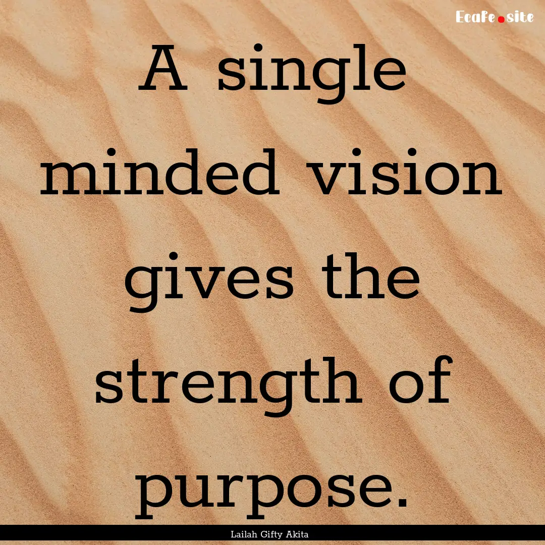 A single minded vision gives the strength.... : Quote by Lailah Gifty Akita