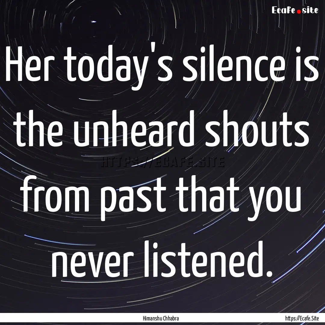 Her today's silence is the unheard shouts.... : Quote by Himanshu Chhabra