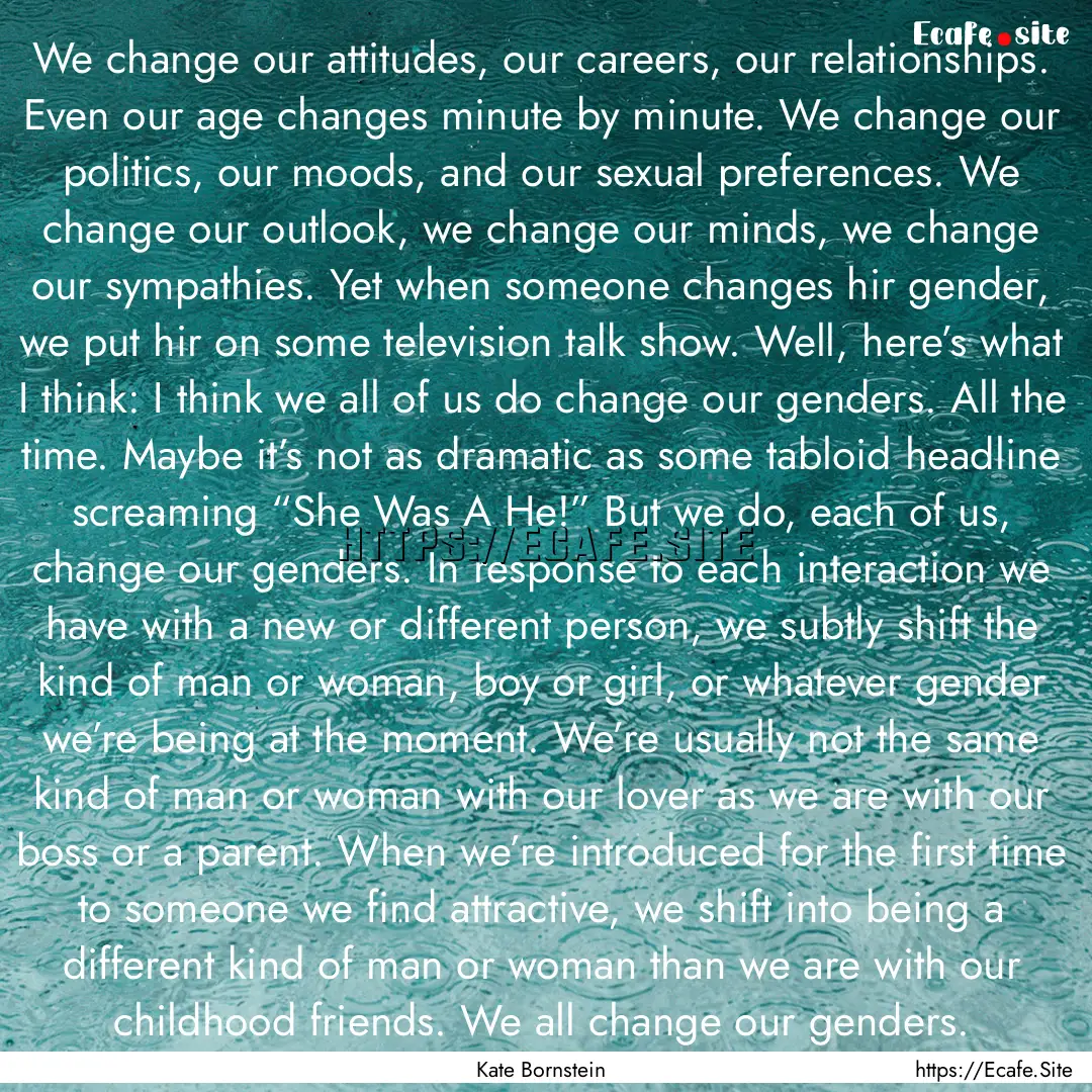 We change our attitudes, our careers, our.... : Quote by Kate Bornstein