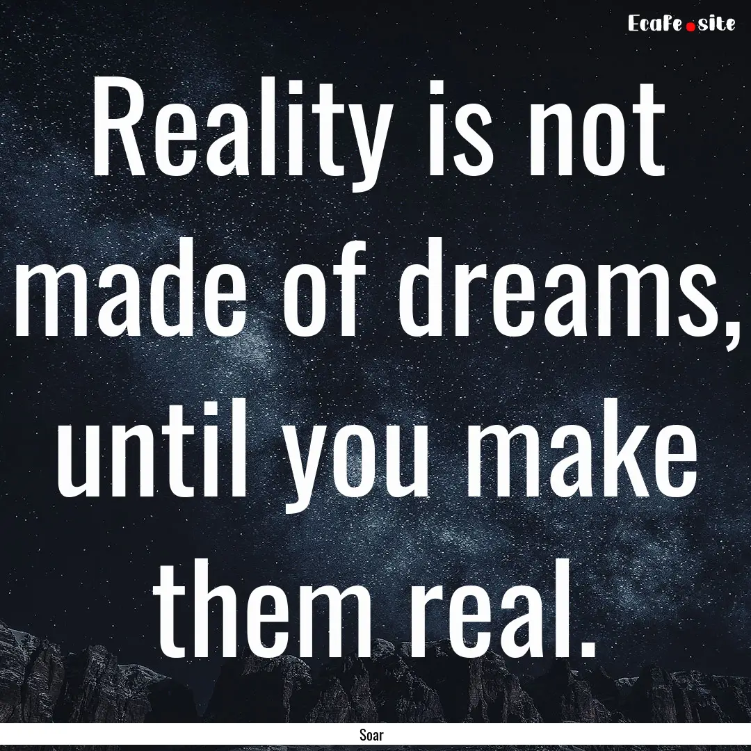 Reality is not made of dreams, until you.... : Quote by Soar