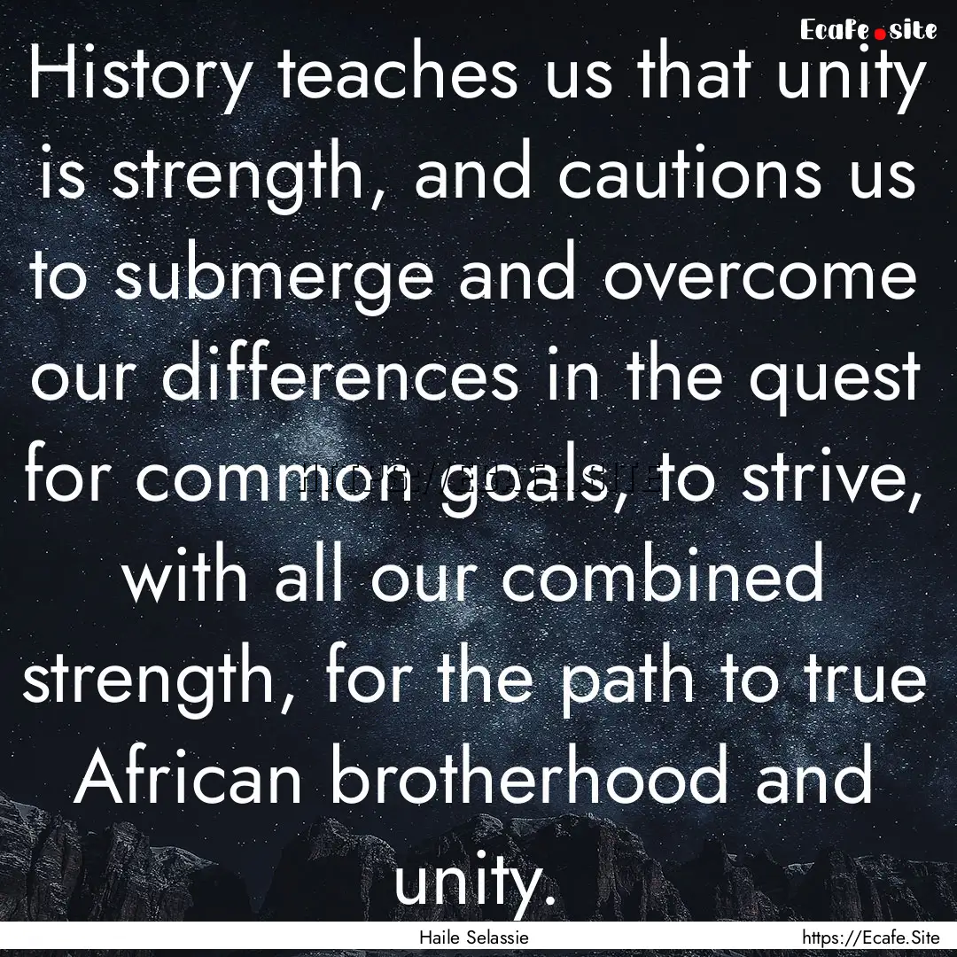 History teaches us that unity is strength,.... : Quote by Haile Selassie