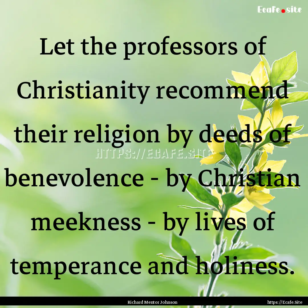 Let the professors of Christianity recommend.... : Quote by Richard Mentor Johnson